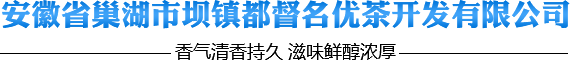 安徽省巢湖市壩鎮(zhèn)都督名優(yōu)茶開(kāi)發(fā)有限公司